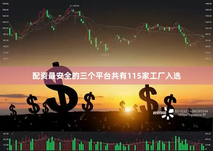 配资最安全的三个平台共有115家工厂入选