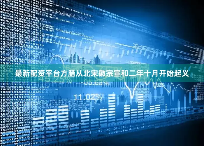 最新配资平台方腊从北宋徽宗宣和二年十月开始起义