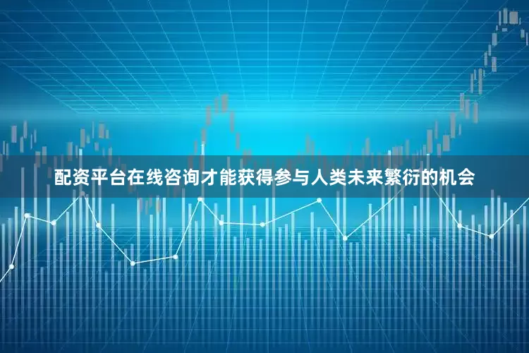 配资平台在线咨询才能获得参与人类未来繁衍的机会