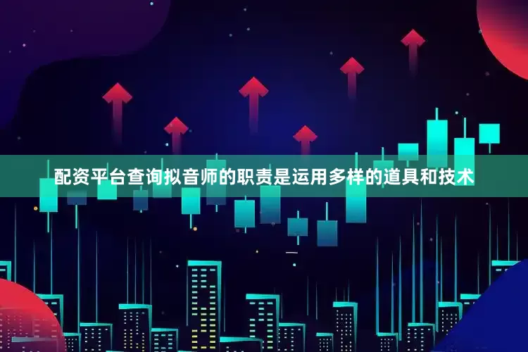 配资平台查询拟音师的职责是运用多样的道具和技术
