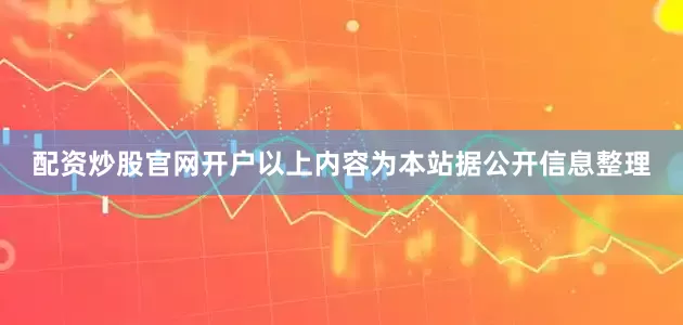 配资炒股官网开户以上内容为本站据公开信息整理