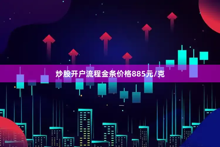 炒股开户流程金条价格885元/克