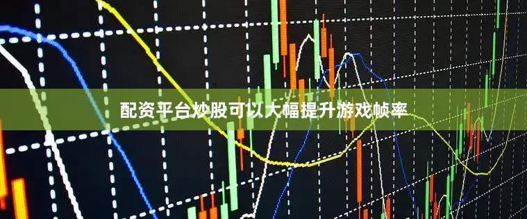 配资平台炒股可以大幅提升游戏帧率