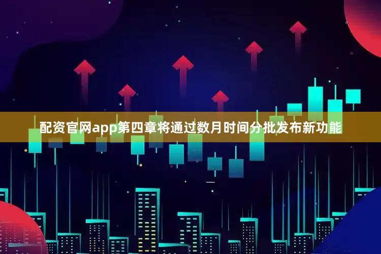 配资官网app第四章将通过数月时间分批发布新功能