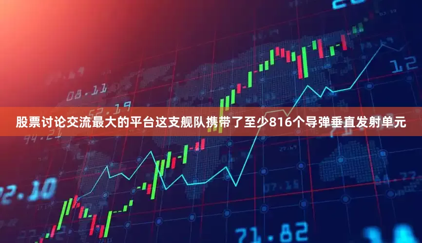 股票讨论交流最大的平台这支舰队携带了至少816个导弹垂直发射单元
