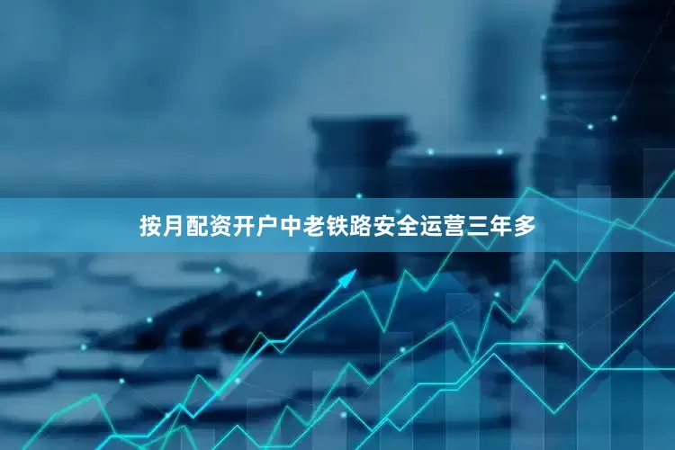 按月配资开户中老铁路安全运营三年多