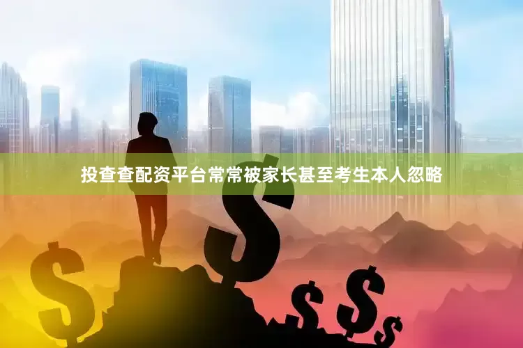 投查查配资平台常常被家长甚至考生本人忽略