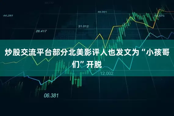 炒股交流平台部分北美影评人也发文为“小孩哥们”开脱