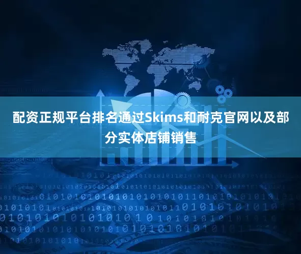 配资正规平台排名通过Skims和耐克官网以及部分实体店铺销售