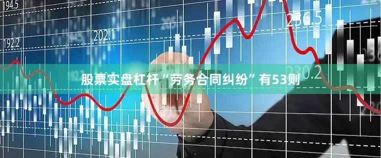 股票实盘杠杆“劳务合同纠纷”有53则