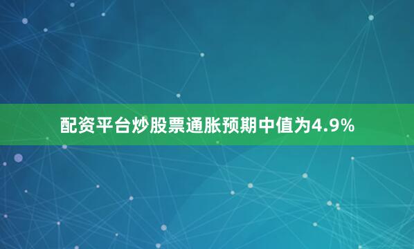 配资平台炒股票　　通胀预期中值为4.9%