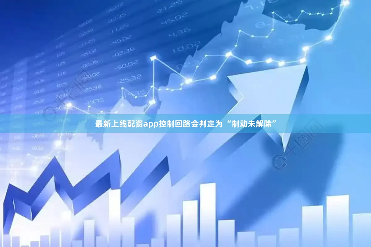 最新上线配资app控制回路会判定为 “制动未解除”