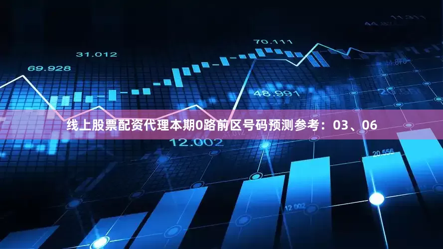 线上股票配资代理本期0路前区号码预测参考：03、06