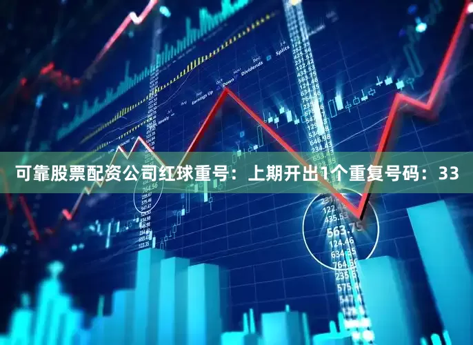 可靠股票配资公司　　红球重号：上期开出1个重复号码：33
