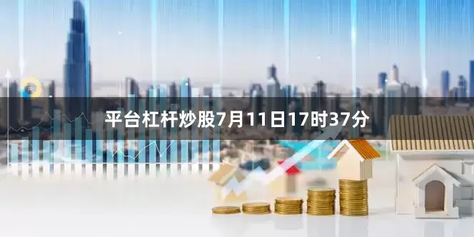 平台杠杆炒股7月11日17时37分