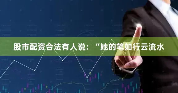 股市配资合法有人说：“她的笔如行云流水