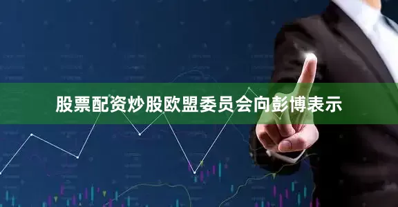股票配资炒股　　欧盟委员会向彭博表示