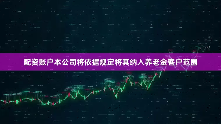 配资账户本公司将依据规定将其纳入养老金客户范围