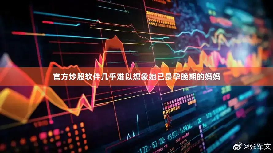官方炒股软件几乎难以想象她已是孕晚期的妈妈