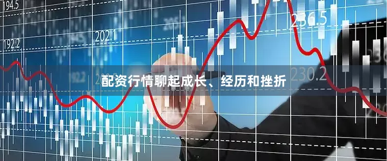 配资行情聊起成长、经历和挫折