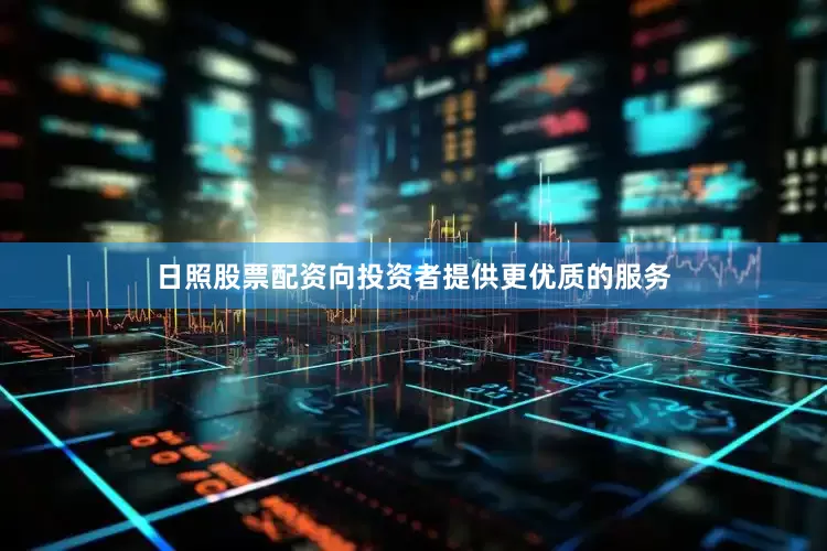 日照股票配资向投资者提供更优质的服务