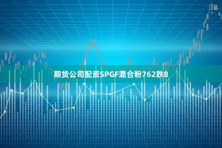 期货公司配资SPGF混合粉762跌8