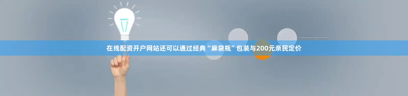 在线配资开户网站还可以通过经典“麻袋瓶”包装与200元亲民定价