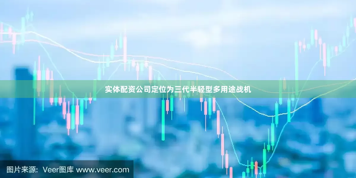 实体配资公司定位为三代半轻型多用途战机