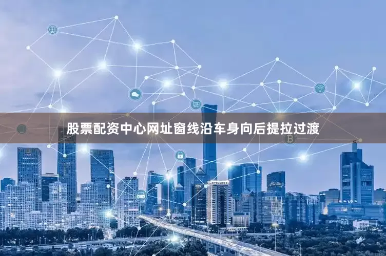 股票配资中心网址窗线沿车身向后提拉过渡