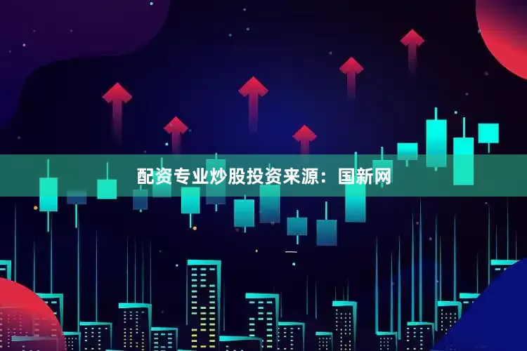 配资专业炒股投资　　来源：国新网