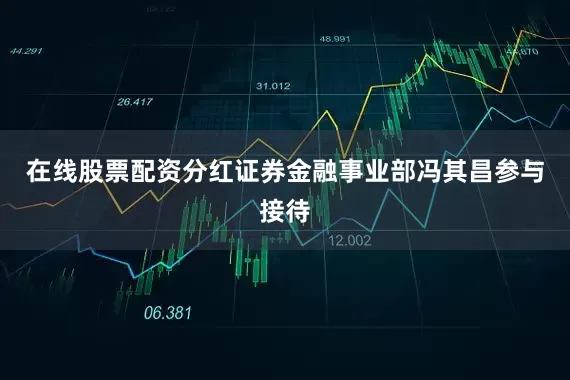 在线股票配资分红证券金融事业部冯其昌参与接待