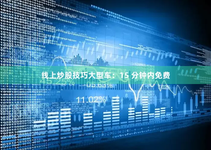 线上炒股技巧大型车：15 分钟内免费