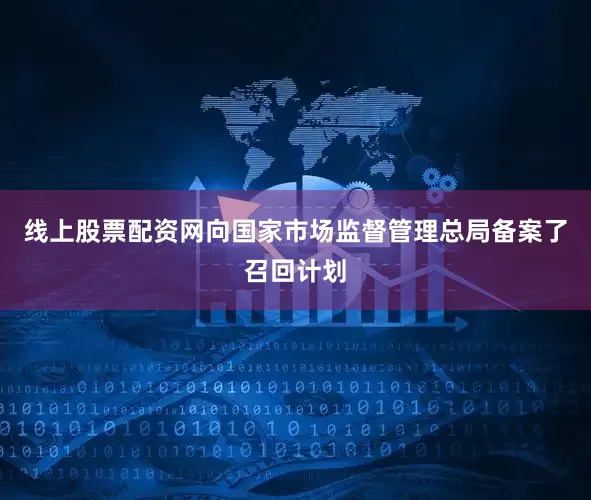 线上股票配资网向国家市场监督管理总局备案了召回计划