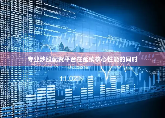 专业炒股配资平台在延续核心性能的同时