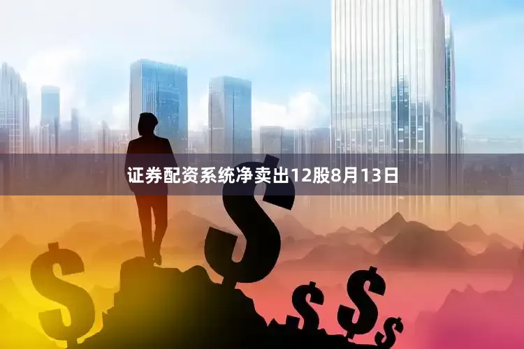 证券配资系统净卖出12股　　8月13日