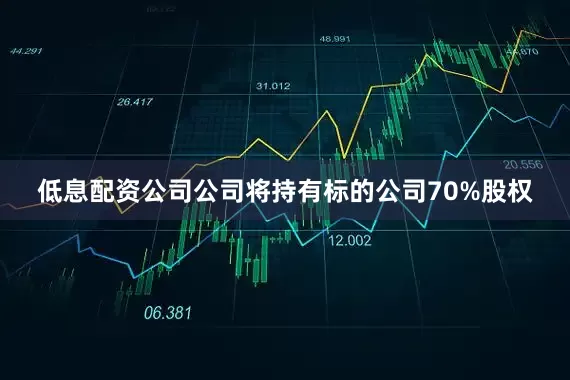 低息配资公司公司将持有标的公司70%股权