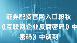 证券配资官网入口段秋斌在《互联网企业反腐密码》中谈到