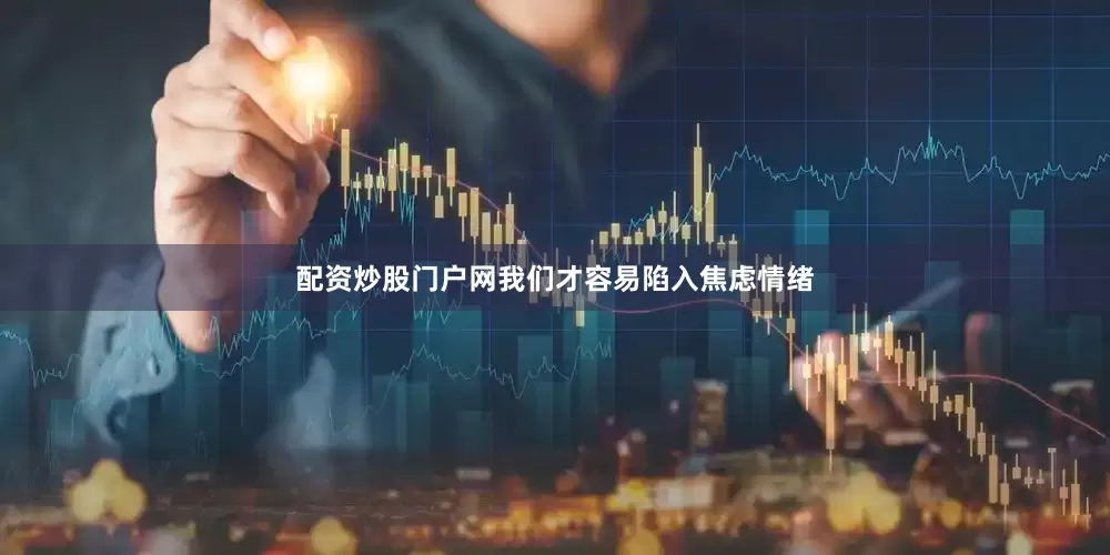 配资炒股门户网我们才容易陷入焦虑情绪