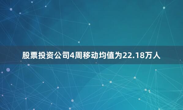 股票投资公司　　4周移动均值为22.18万人