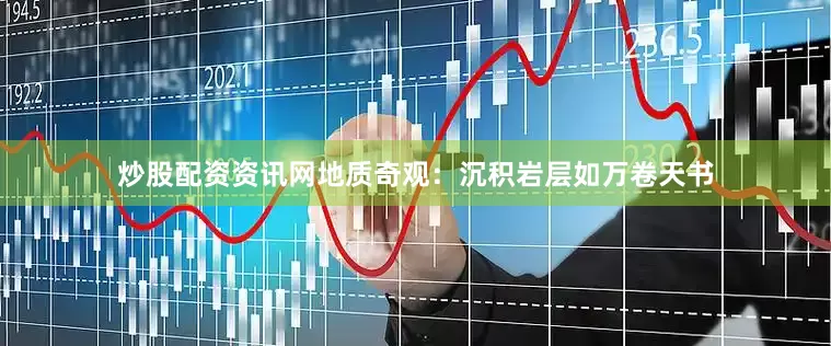 炒股配资资讯网地质奇观：沉积岩层如万卷天书