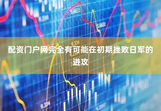配资门户网完全有可能在初期挫败日军的进攻
