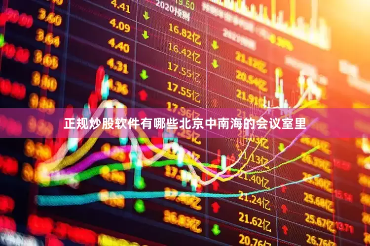 正规炒股软件有哪些北京中南海的会议室里