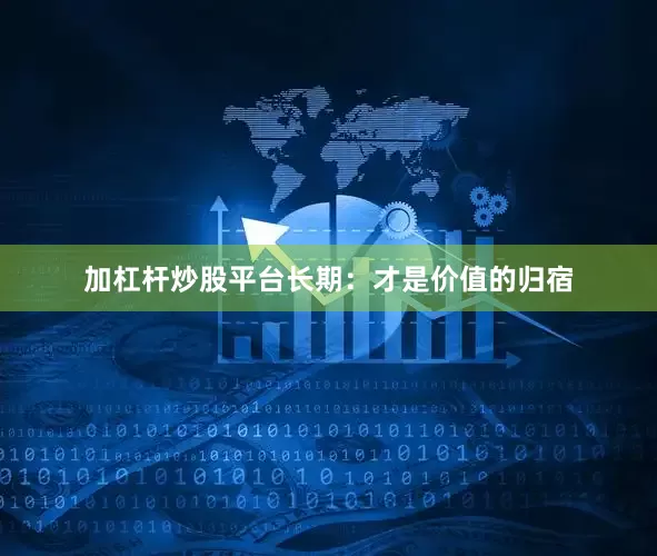 加杠杆炒股平台长期：才是价值的归宿