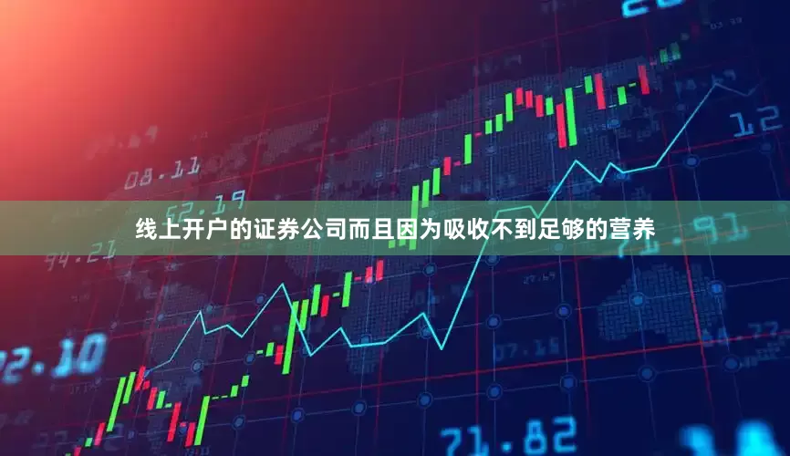 线上开户的证券公司而且因为吸收不到足够的营养