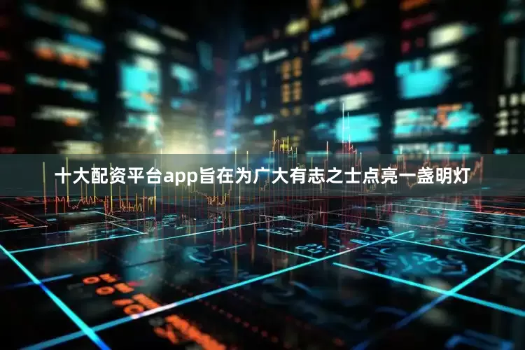 十大配资平台app旨在为广大有志之士点亮一盏明灯
