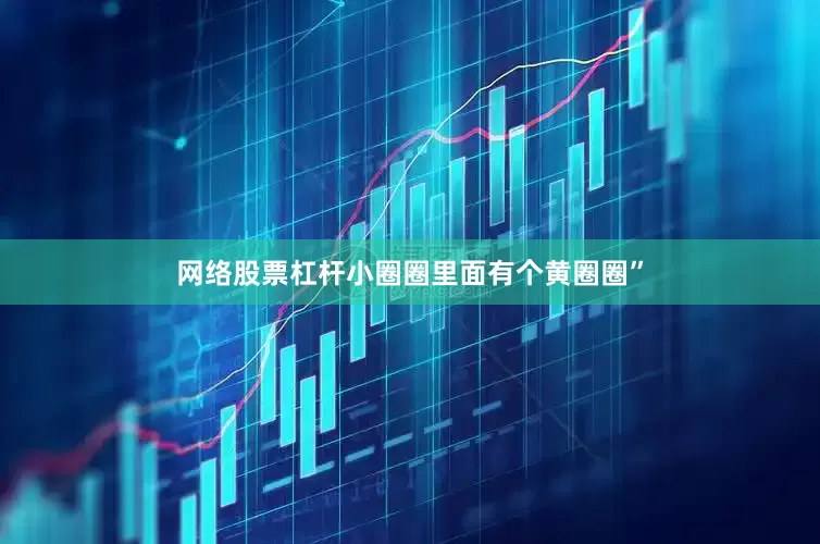 网络股票杠杆小圈圈里面有个黄圈圈”