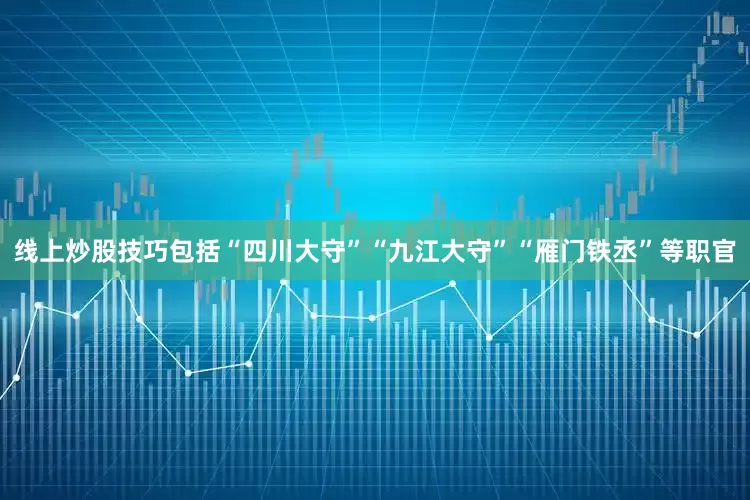 线上炒股技巧包括“四川大守”“九江大守”“雁门铁丞”等职官
