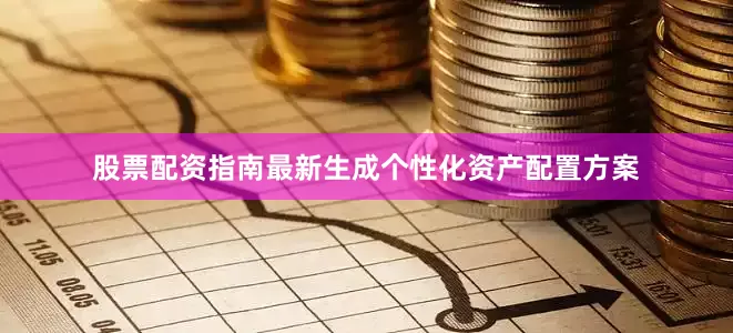 股票配资指南最新生成个性化资产配置方案