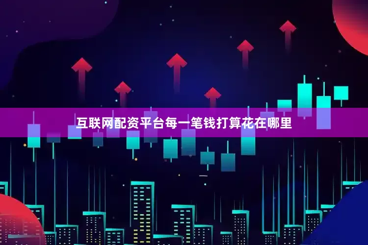 互联网配资平台每一笔钱打算花在哪里