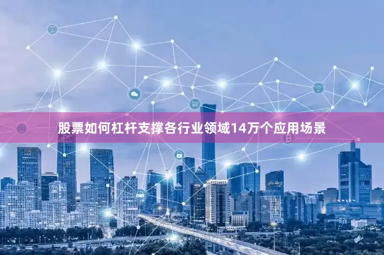股票如何杠杆支撑各行业领域14万个应用场景